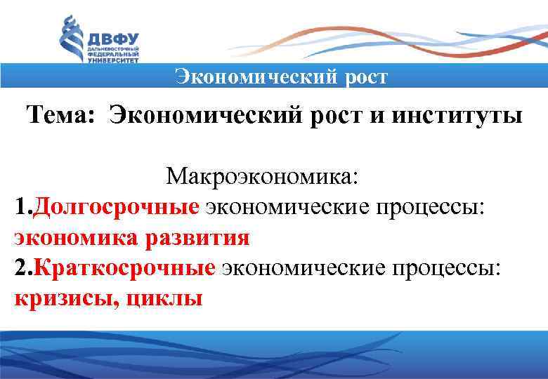 Экономический рост Тема: Экономический рост и институты Макроэкономика: 1. Долгосрочные экономические процессы: экономика развития