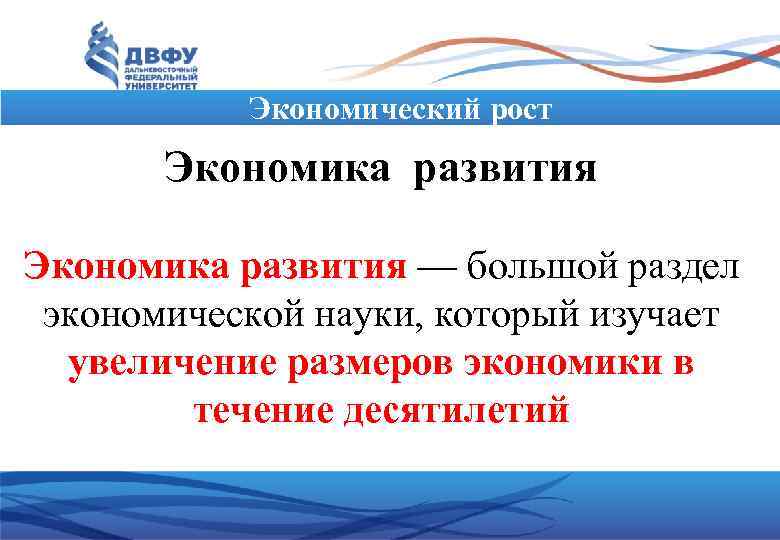 Экономический рост Экономика развития –– большой раздел экономической науки, который изучает увеличение размеров экономики