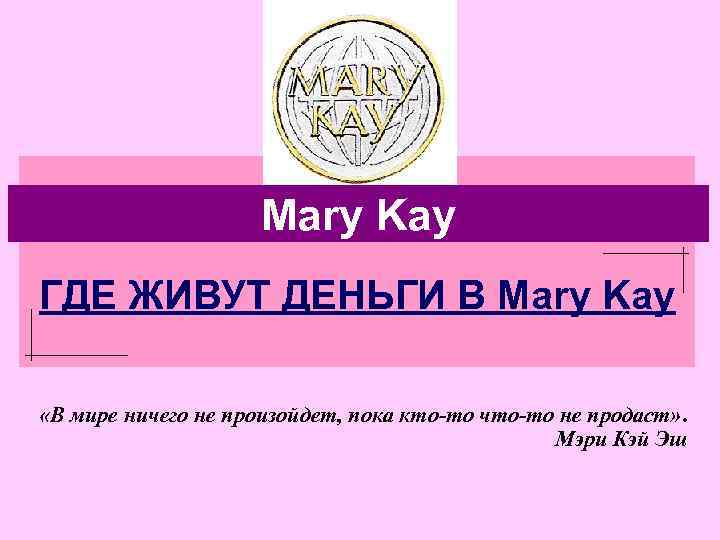 Mary Kay ГДЕ ЖИВУТ ДЕНЬГИ В Mary Kay «В мире ничего не произойдет, пока