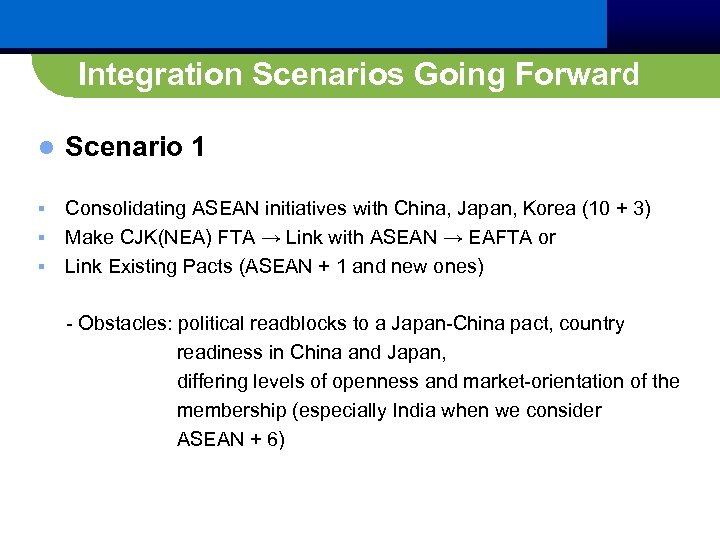 Integration Scenarios Going Forward l Scenario 1 Consolidating ASEAN initiatives with China, Japan, Korea