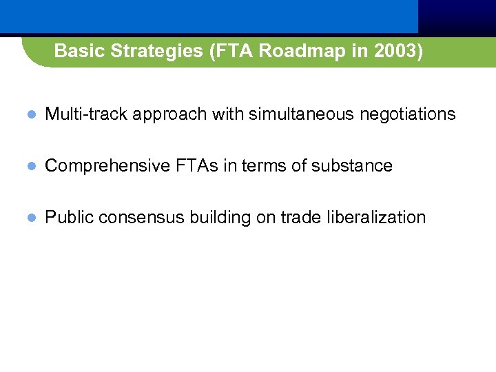 Basic Strategies (FTA Roadmap in 2003) l Multi-track approach with simultaneous negotiations l Comprehensive