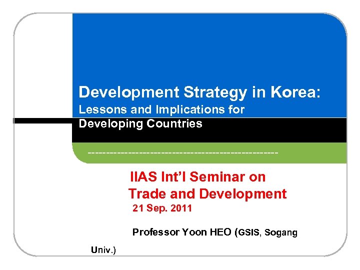 Development Strategy in Korea: Lessons and Implications for Developing Countries -------------------------- IIAS Int’l Seminar