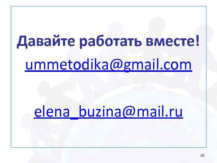Давайте работать вместе! ummetodika@gmail. com elena_buzina@mail. ru 28 