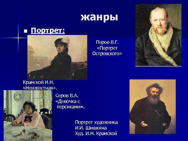 жанры n Портрет: Перов В. Г. «Портрет Островского» Крамской И. Н. «Неизвестная» . Серов