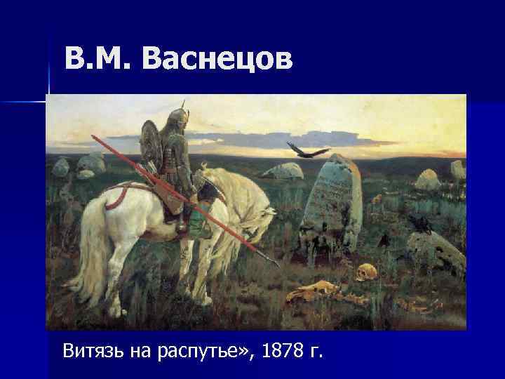 В. М. Васнецов Витязь на распутье» , 1878 г. 