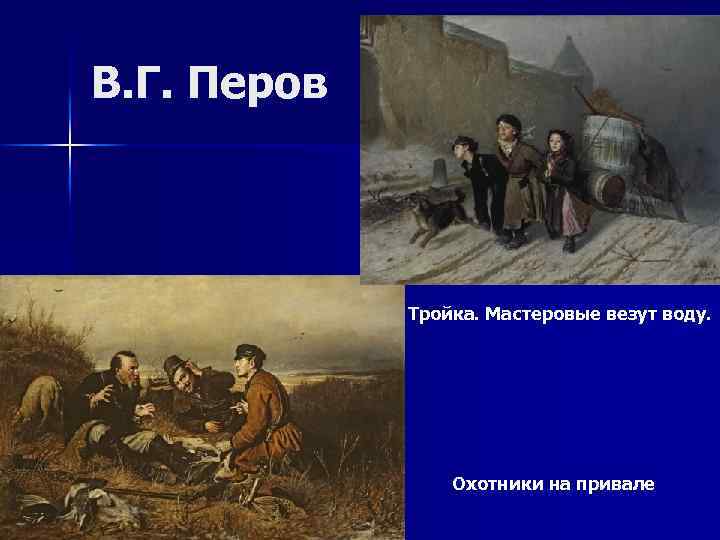 В. Г. Перов Тройка. Мастеровые везут воду. Охотники на привале 