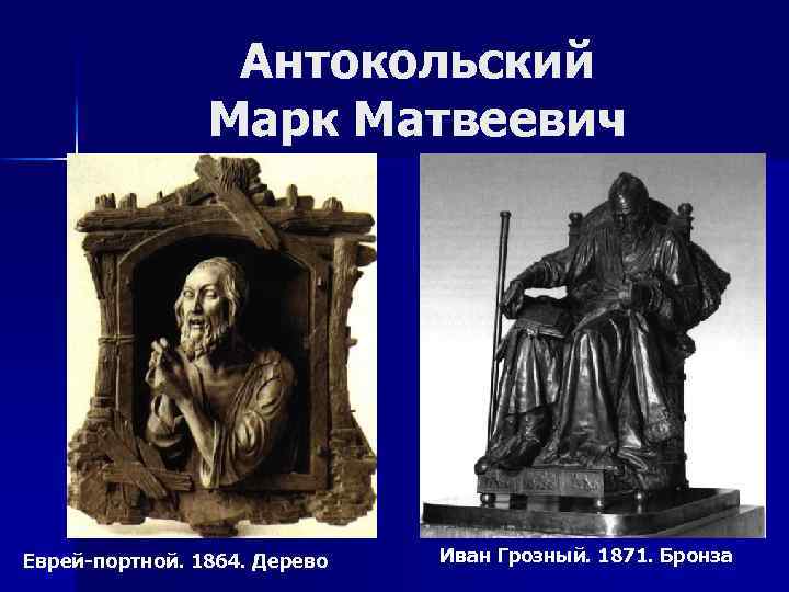 Антокольский Марк Матвеевич Еврей-портной. 1864. Дерево Иван Грозный. 1871. Бронза 