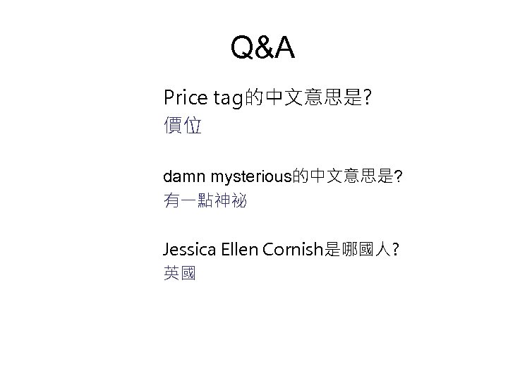 Q&A Price tag的中文意思是? 價位 damn mysterious的中文意思是? 有一點神祕 Jessica Ellen Cornish是哪國人? 英國 