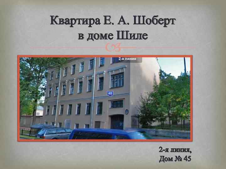 Квартира Е. А. Шоберт в доме Шиле 2 -я линия, Дом № 45 