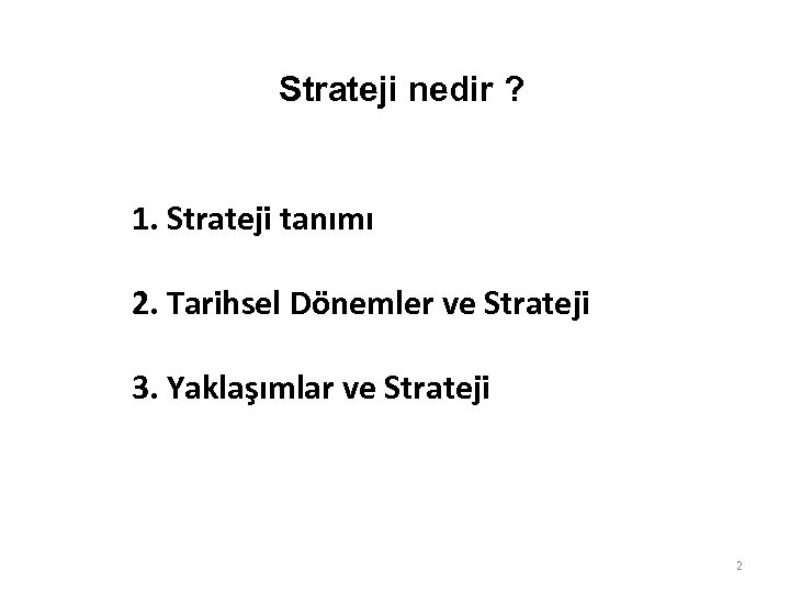 Strateji nedir ? 1. Strateji tanımı 2. Tarihsel Dönemler ve Strateji 3. Yaklaşımlar ve