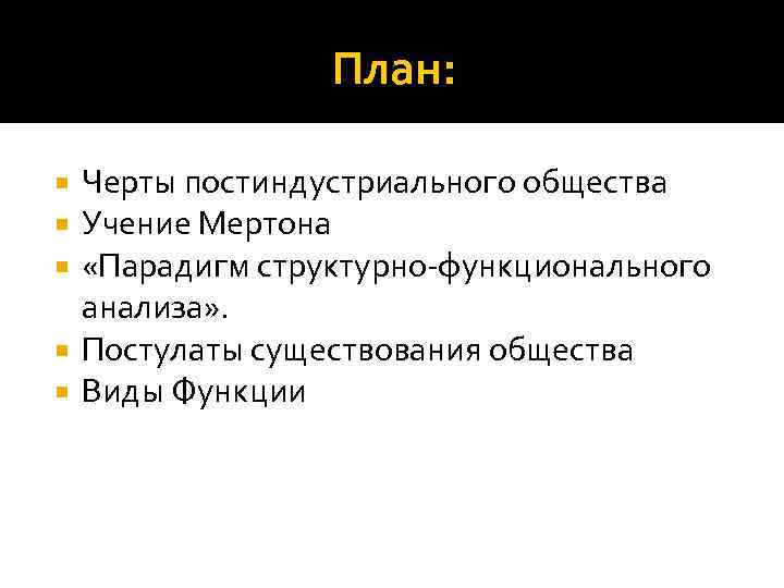 План: Черты постиндустриального общества Учение Мертона «Парадигм структурно-функционального анализа» . Постулаты существования общества Виды