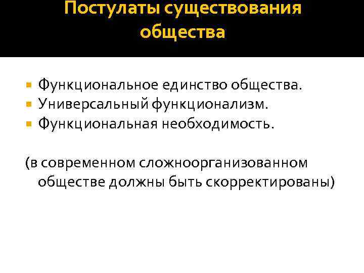 Постулаты существования общества Функциональное единство общества. Универсальный функционализм. Функциональная необходимость. (в современном сложноорганизованном обществе