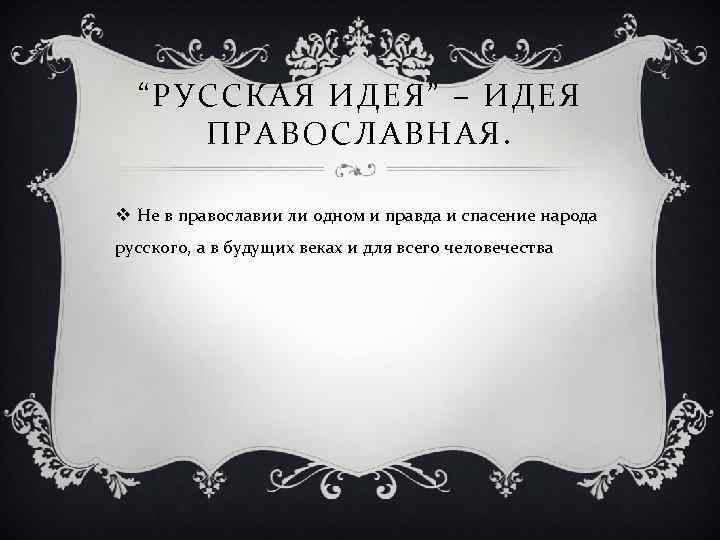 “РУССКАЯ ИДЕЯ” – ИДЕЯ ПРАВОСЛАВНАЯ. v Не в православии ли одном и правда и