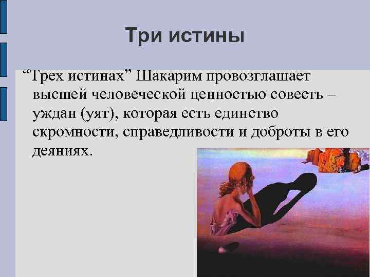 Три истины “Трех истинах” Шакарим провозглашает высшей человеческой ценностью совесть – уждан (уят), которая