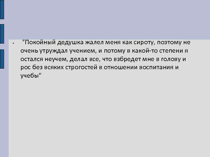  • "Покойный дедушка жалел меня как сироту, поэтому не очень утруждал учением, и