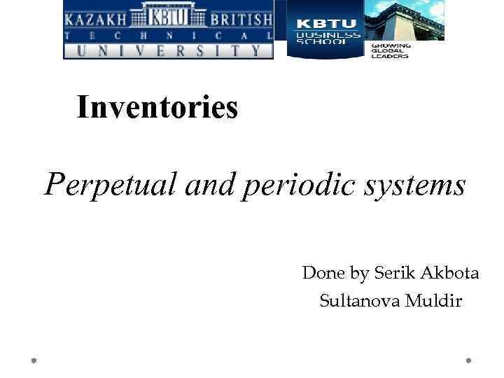 Inventories Perpetual and periodic systems Done by Serik Akbota Sultanova Muldir 