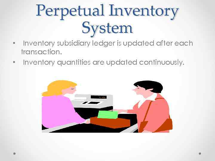 Perpetual Inventory System Inventory subsidiary ledger is updated after each transaction. • Inventory quantities