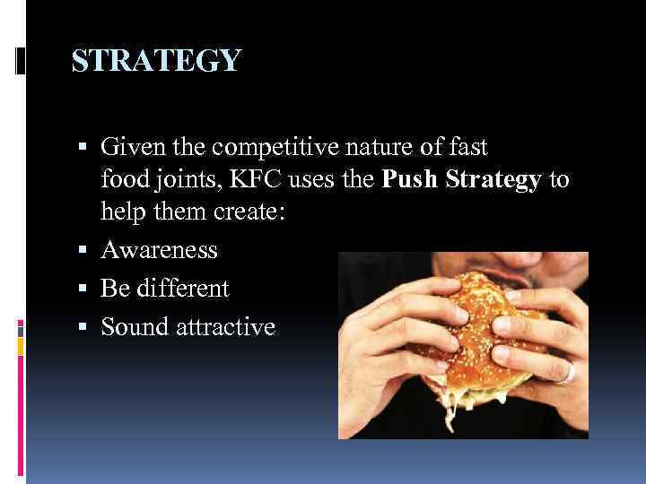 STRATEGY Given the competitive nature of fast food joints, KFC uses the Push Strategy