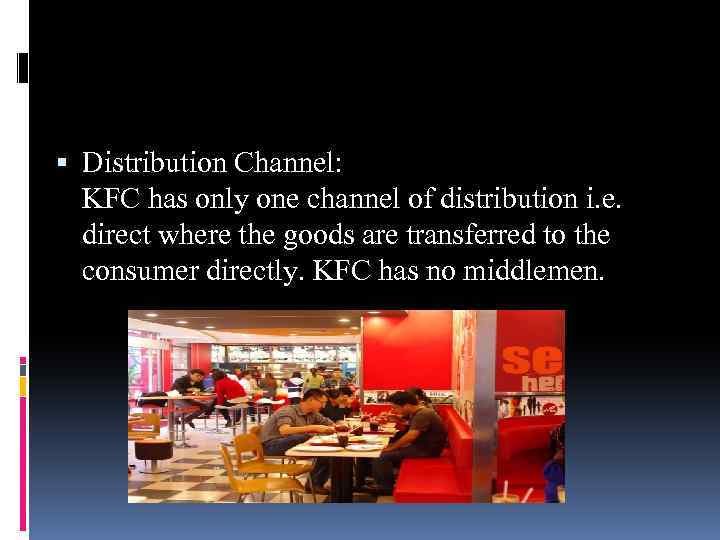  Distribution Channel: KFC has only one channel of distribution i. e. direct where