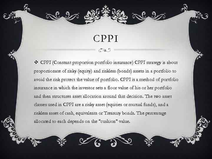 CPPI v CPPI (Constant proportion portfolio insurance) CPPI strategy is about proportionate of risky