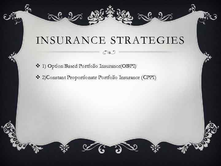 INSURANCE STRATEGIES v 1) Option Based Portfolio Insurance(OBPI) v 2)Constant Proportionate Portfolio Insurance (CPPI)