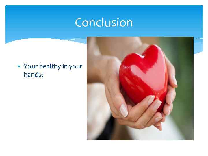 Conclusion Your healthy in your hands! 
