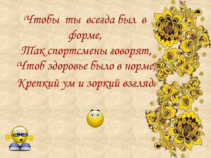 Чтобы ты всегда был в форме, Так спортсмены говорят, Чтоб здоровье было в норме,