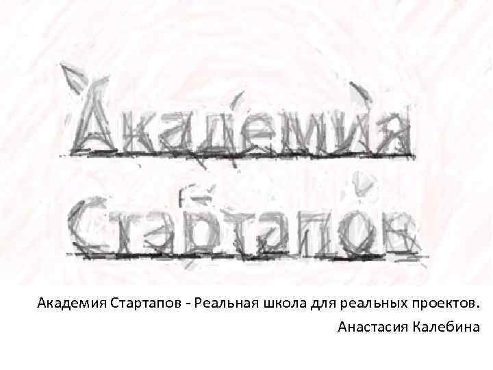 Академия Стартапов - Реальная школа для реальных проектов. Анастасия Калебина 