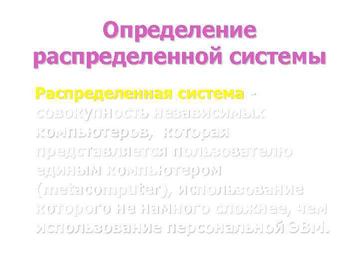 Определение распределенной системы Распределенная система совокупность независимых компьютеров, которая представляется пользователю единым компьютером (metacomputer),