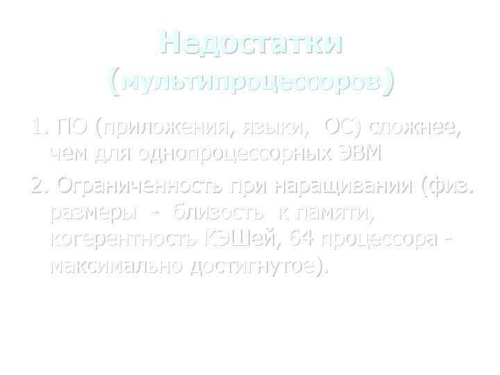 Недостатки (мультипроцессоров) 1. ПО (приложения, языки, ОС) сложнее, чем для однопроцессорных ЭВМ 2. Ограниченность