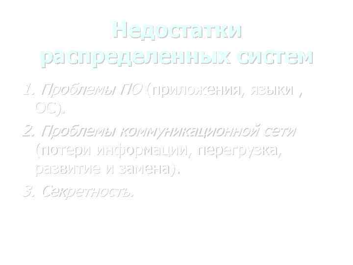 Недостатки распределенных систем 1. Проблемы ПО (приложения, языки , ОС). 2. Проблемы коммуникационной сети