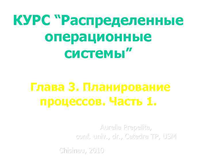 КУРС “Распределенные операционные системы” Глава 3. Планирование процессов. Часть 1. Aurelia Prepelita, conf. univ.