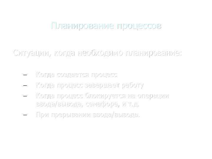 Планирование процессов Ситуации, когда необходимо планирование: – – Когда создается процесс Когда процесс завершает