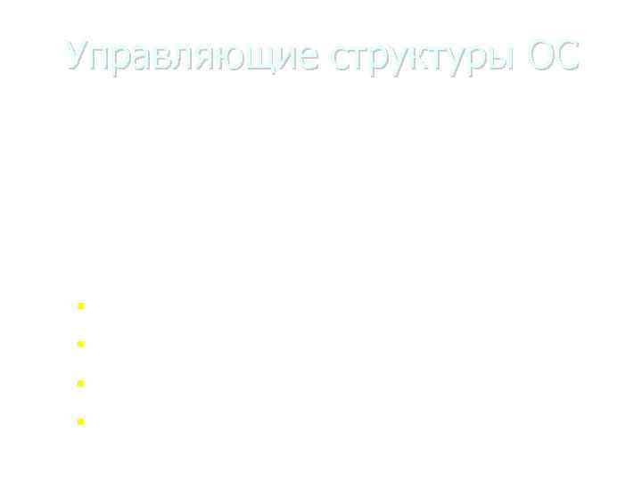 Управляющие структуры ОС Поскольку в задачи ОС входит управление процессами и ресурсами, она должна