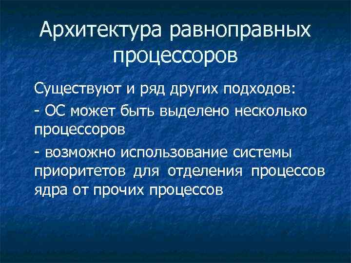 Архитектура равноправных процессоров Существуют и ряд других подходов: - ОС может быть выделено несколько