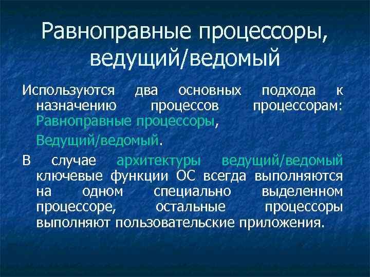 Равноправные процессоры, ведущий/ведомый Используются два основных подхода к назначению процессов процессорам: Равноправные процессоры, Ведущий/ведомый.