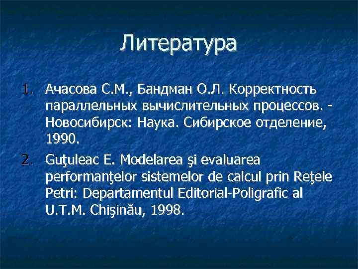 Литература 1. Ачасова С. М. , Бандман О. Л. Корректность параллельных вычислительных процессов. Новосибирск: