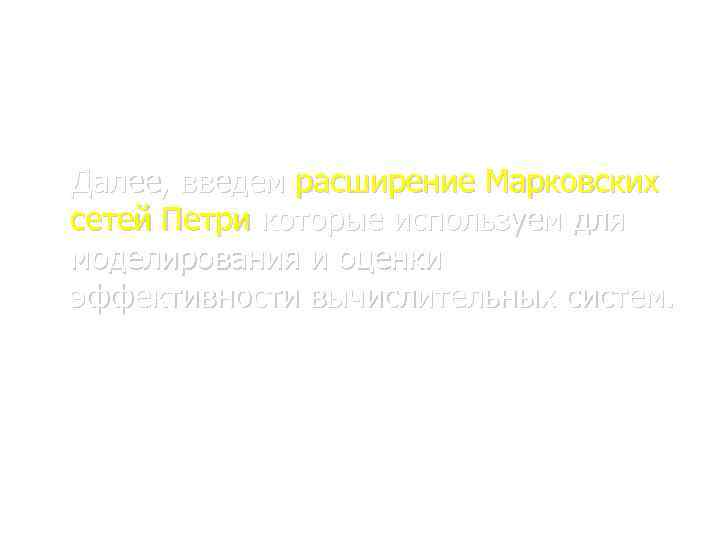 Вводные понятия и основные определения Далее, введем расширение Марковских сетей Петри которые используем для