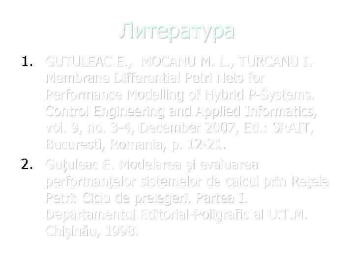 Литература 1. GUTULEAC E. , MOCANU M. L. , TURCANU I. Membrane Differential Petri