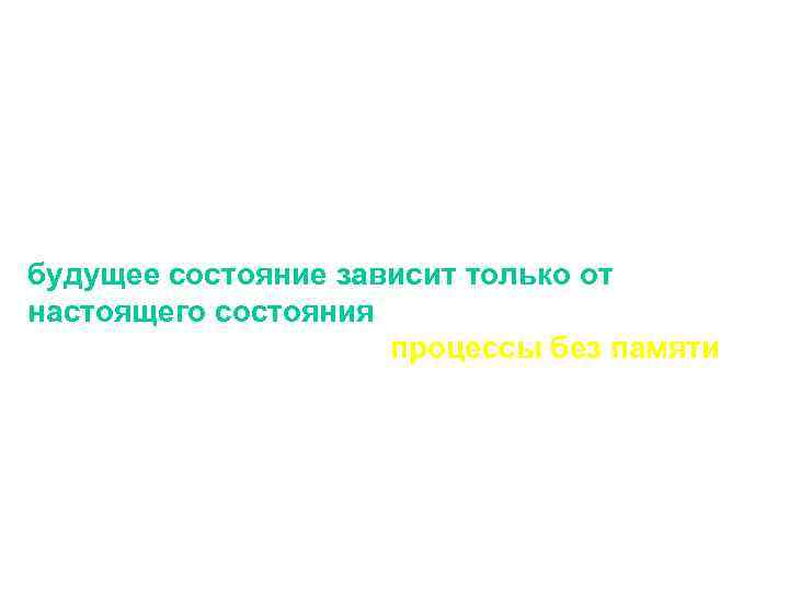 Марковские процессы Это свойство представляет собой основную характеристику Марковского процесса: будущее состояние зависит только