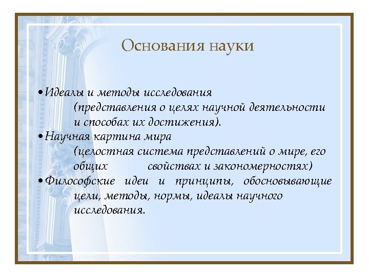 Основания науки • Идеалы и методы исследования (представления о целях научной деятельности и способах