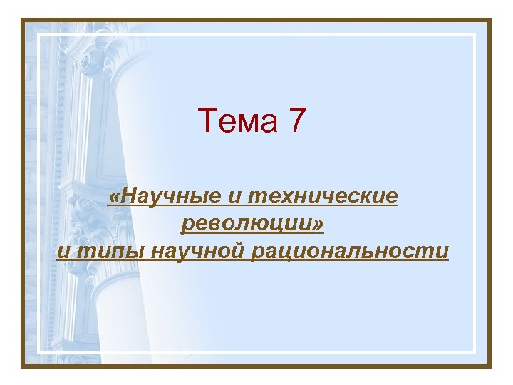 Тема 7 «Научные и технические революции» и типы научной рациональности 