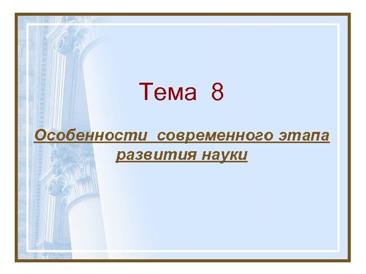 Тема 8 Особенности современного этапа развития науки 