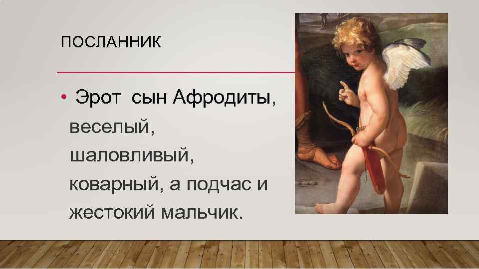 ПОСЛАННИК • Эрот сын Афродиты, веселый, шаловливый, коварный, а подчас и жестокий мальчик. 