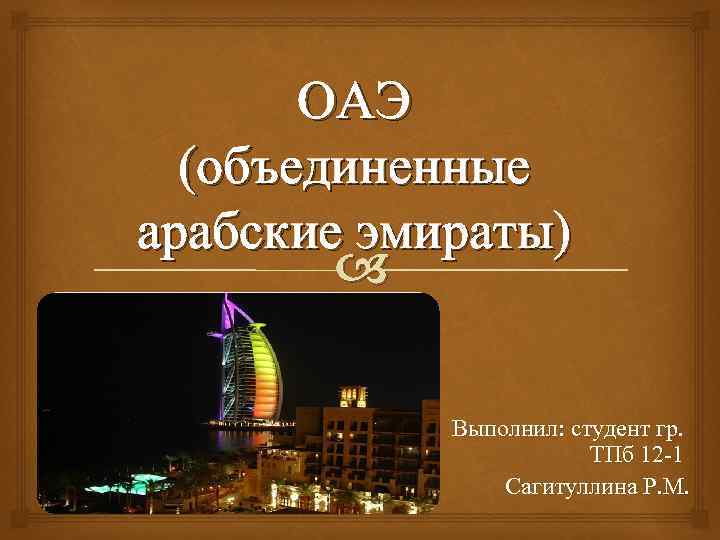 ОАЭ (объединенные арабские эмираты) Выполнил: студент гр. ТПб 12 -1 Сагитуллина Р. М. 