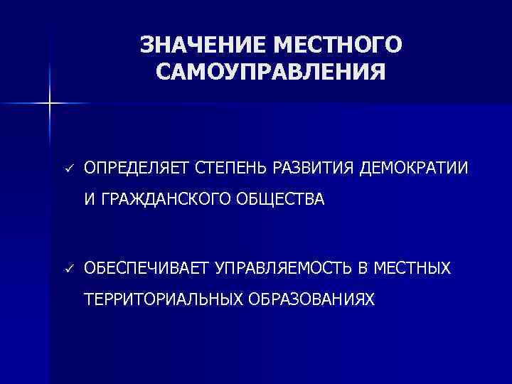 ЗНАЧЕНИЕ МЕСТНОГО САМОУПРАВЛЕНИЯ ü ОПРЕДЕЛЯЕТ СТЕПЕНЬ РАЗВИТИЯ ДЕМОКРАТИИ И ГРАЖДАНСКОГО ОБЩЕСТВА ü ОБЕСПЕЧИВАЕТ УПРАВЛЯЕМОСТЬ