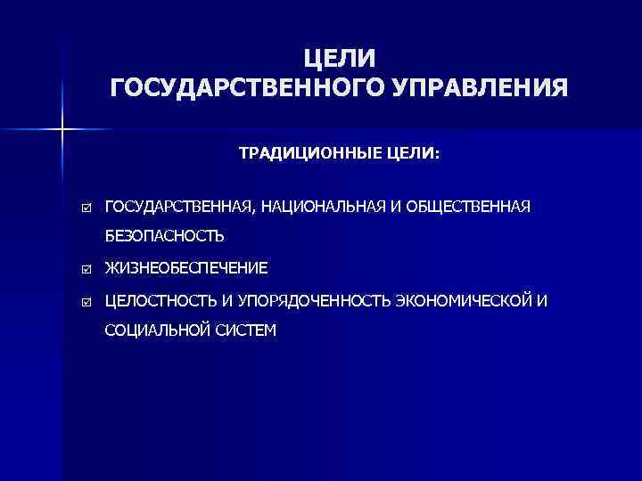 ЦЕЛИ ГОСУДАРСТВЕННОГО УПРАВЛЕНИЯ ТРАДИЦИОННЫЕ ЦЕЛИ: þ ГОСУДАРСТВЕННАЯ, НАЦИОНАЛЬНАЯ И ОБЩЕСТВЕННАЯ БЕЗОПАСНОСТЬ þ ЖИЗНЕОБЕСПЕЧЕНИЕ þ