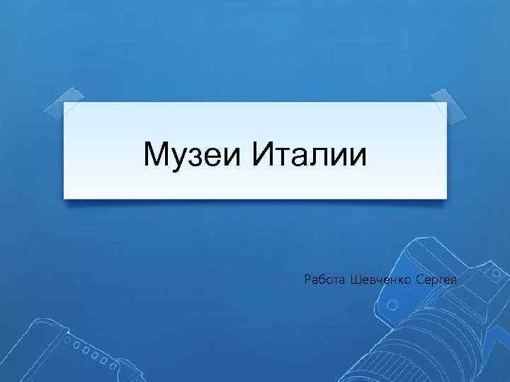 Музеи Италии Работа Шевченко Сергея 