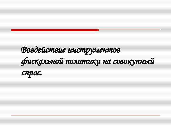 Воздействие инструментов фискальной политики на совокупный спрос. 