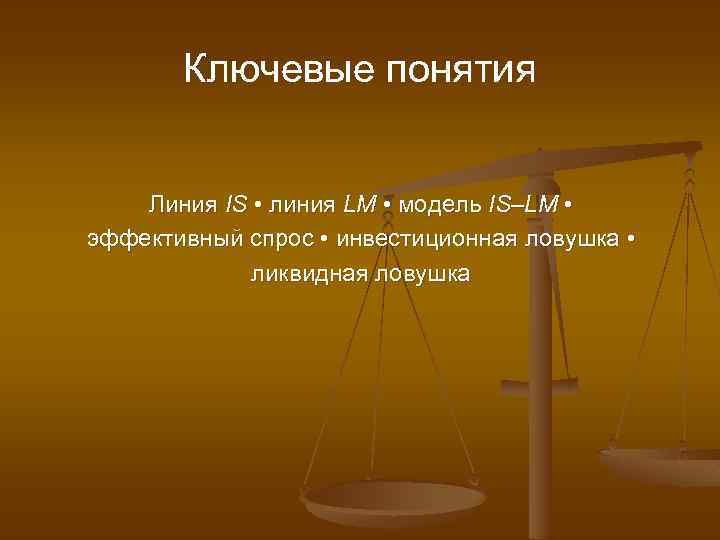 Ключевые понятия Линия IS • линия LM • модель IS–LM • эффективный спрос •